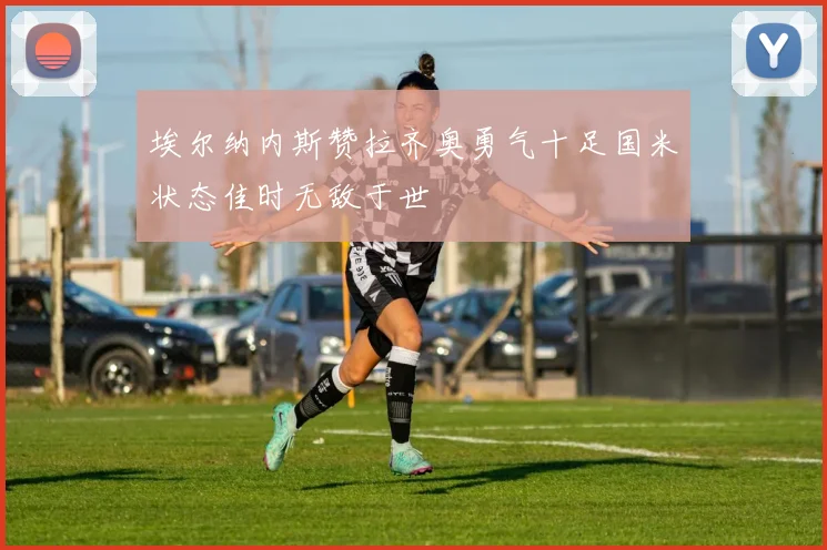 埃尔纳内斯赞拉齐奥勇气十足国米状态佳时无敌于世