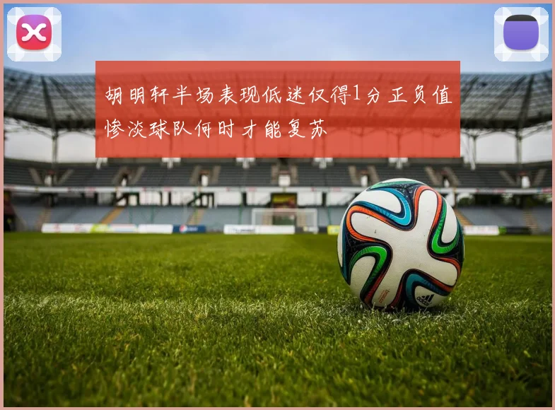 胡明轩半场表现低迷仅得1分正负值惨淡球队何时才能复苏