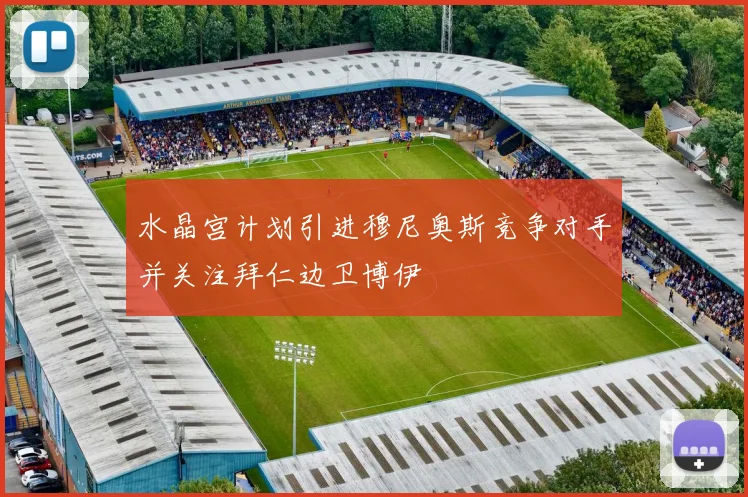 水晶宫计划引进穆尼奥斯竞争对手并关注拜仁边卫博伊