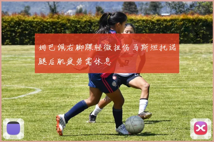 姆巴佩右脚踝轻微扭伤马斯坦托诺腿后肌疲劳需休息