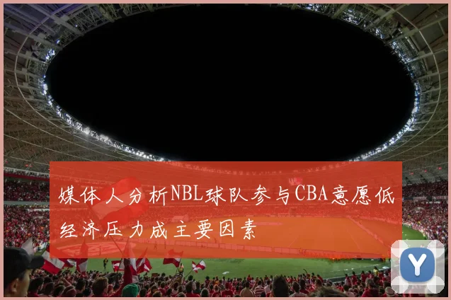 媒体人分析NBL球队参与CBA意愿低经济压力成主要因素