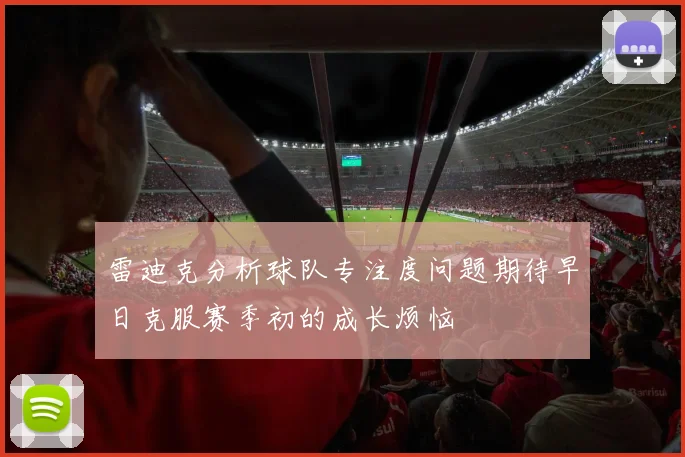 雷迪克分析球队专注度问题期待早日克服赛季初的成长烦恼