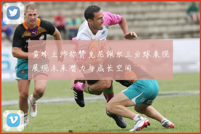 黄蜂主帅称赞克尼佩尔三分球表现展现未来潜力与成长空间