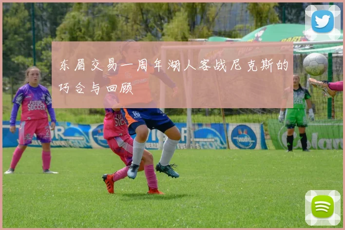 东眉交易一周年湖人客战尼克斯的巧合与回顾