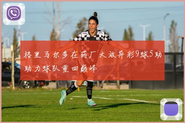 格里马尔多在药厂大放异彩9球5助助力球队重回巅峰