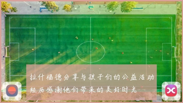 拉什福德分享与孩子们的公益活动经历感谢他们带来的美好时光