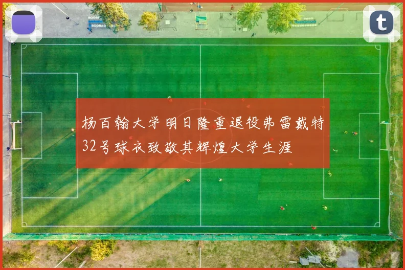 杨百翰大学明日隆重退役弗雷戴特32号球衣致敬其辉煌大学生涯