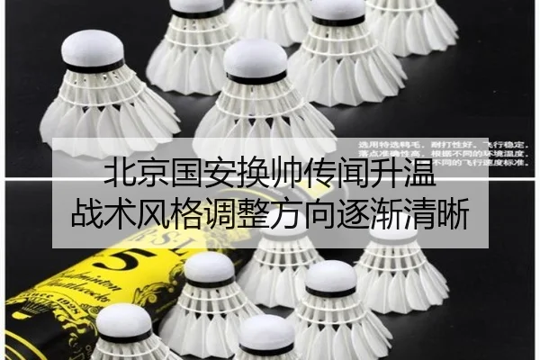 北京国安换帅传闻升温 战术风格调整方向逐渐清晰（mksports）